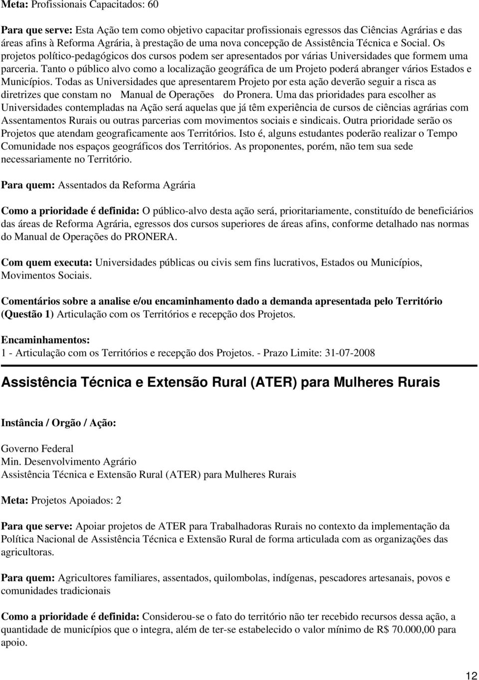 Tanto o público alvo como a localização geográfica de um Projeto poderá abranger vários Estados e Municípios.