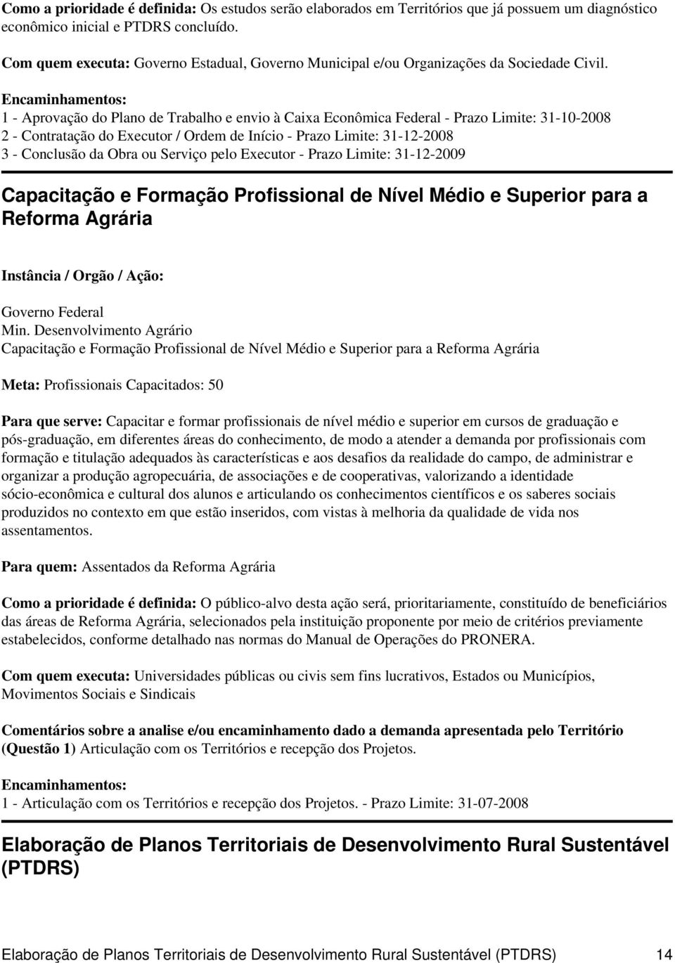 1 - Aprovação do Plano de Trabalho e envio à Caixa Econômica Federal - Prazo Limite: 31-10-2008 2 - Contratação do Executor / Ordem de Início - Prazo Limite: 31-12-2008 3 - Conclusão da Obra ou