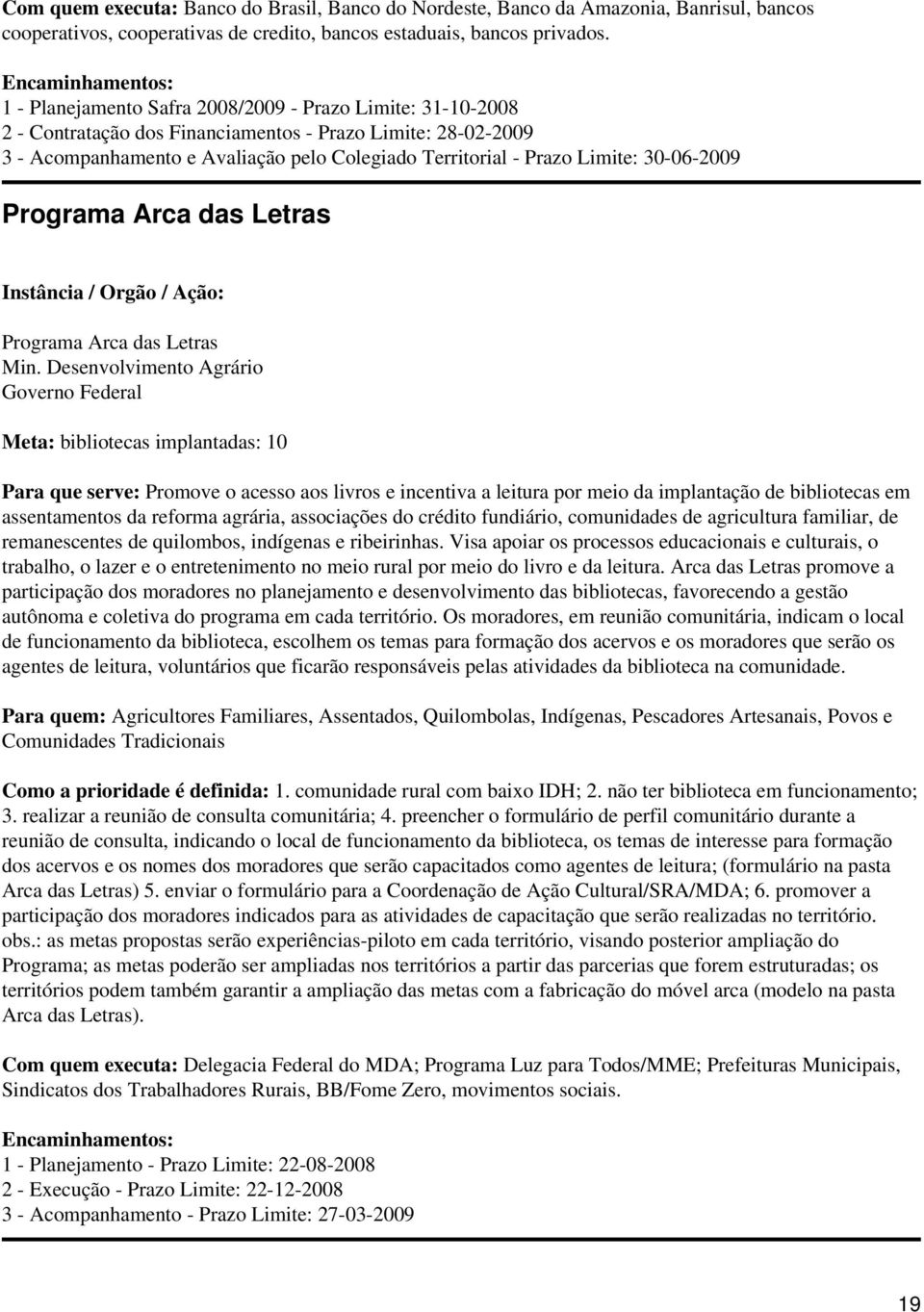 30-06-2009 Programa Arca das Letras Programa Arca das Letras Meta: bibliotecas implantadas: 10 Para que serve: Promove o acesso aos livros e incentiva a leitura por meio da implantação de bibliotecas