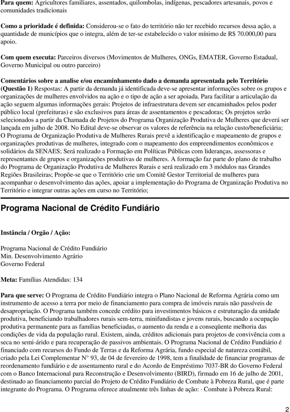 Com quem executa: Parceiros diversos (Movimentos de Mulheres, ONGs, EMATER, Governo Estadual, Governo Municipal ou outro parceiro) (Questão 1) Respostas: A partir da demanda já identificada deve-se