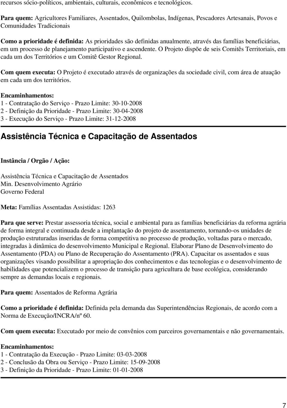 através das famílias beneficiárias, em um processo de planejamento participativo e ascendente. O Projeto dispõe de seis Comitês Territoriais, em cada um dos Territórios e um Comitê Gestor Regional.