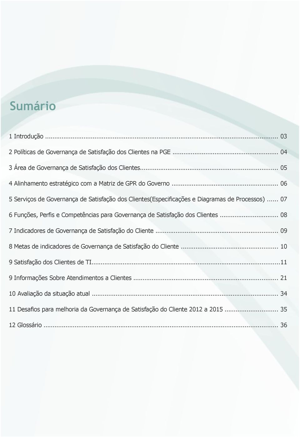 .. 7 6 Funções, Perfis e Competências para Governança de Satisfação dos Clientes... 8 7 Indicadores de Governança de Satisfação do Cliente.