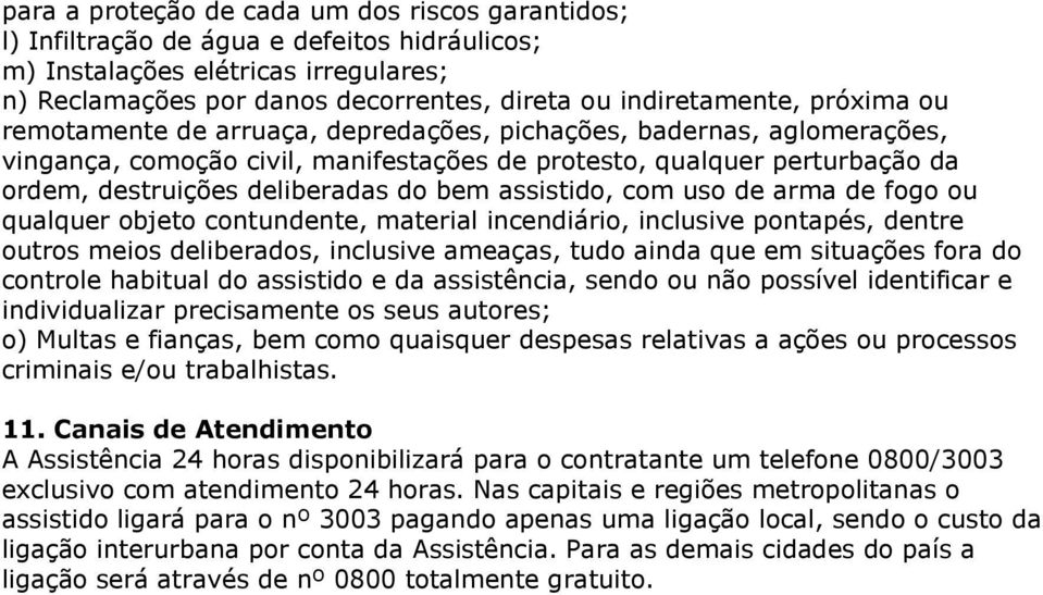 assistido, com uso de arma de fogo ou qualquer objeto contundente, material incendiário, inclusive pontapés, dentre outros meios deliberados, inclusive ameaças, tudo ainda que em situações fora do