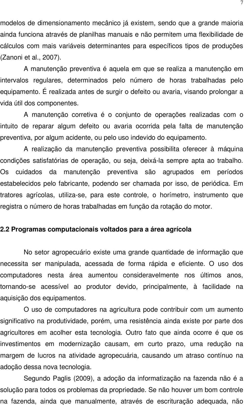 A manutenção preventiva é aquela em que se realiza a manutenção em intervalos regulares, determinados pelo número de horas trabalhadas pelo equipamento.