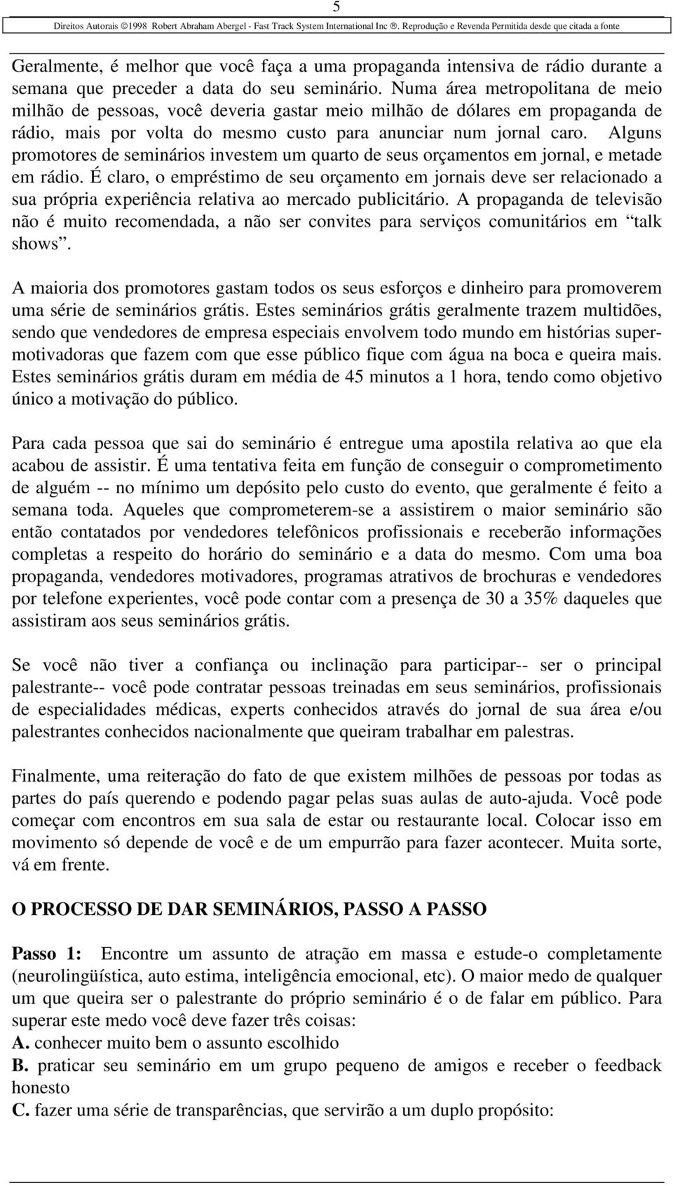 Alguns promotores de seminários investem um quarto de seus orçamentos em jornal, e metade em rádio.