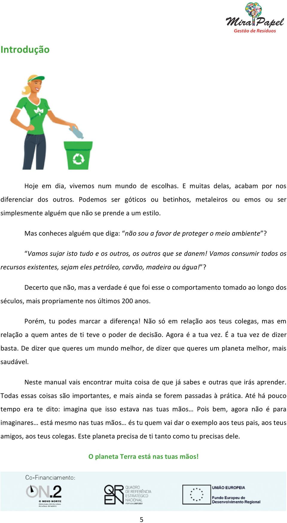 Vamos sujar isto tudo e os outros, os outros que se danem! Vamos consumir todos os recursos existentes, sejam eles petróleo, carvão, madeira ou água!