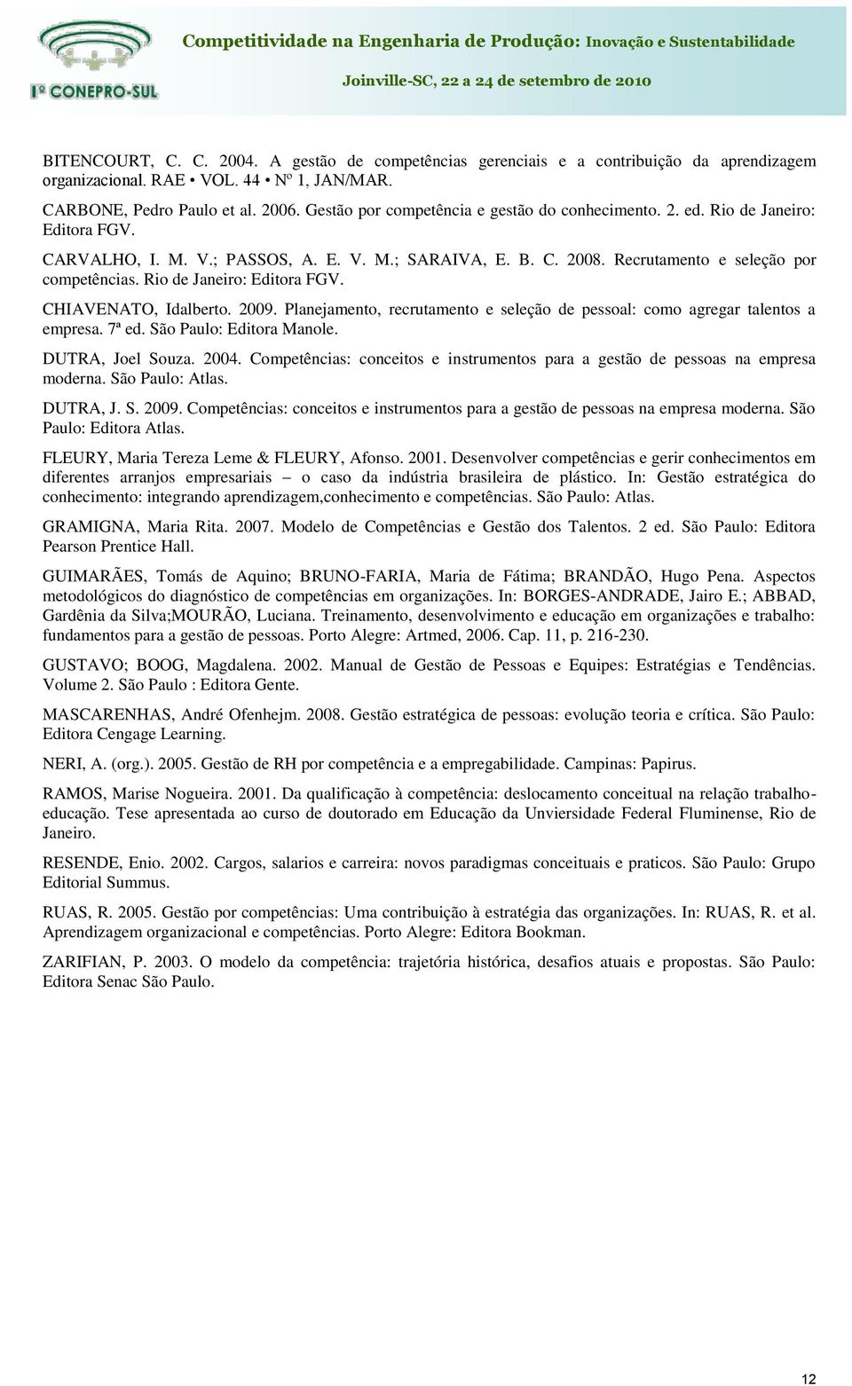 Rio de Janeiro: Editora FGV. CHIAVENATO, Idalberto. 2009. Planejamento, recrutamento e seleção de pessoal: como agregar talentos a empresa. 7ª ed. São Paulo: Editora Manole. DUTRA, Joel Souza. 2004.