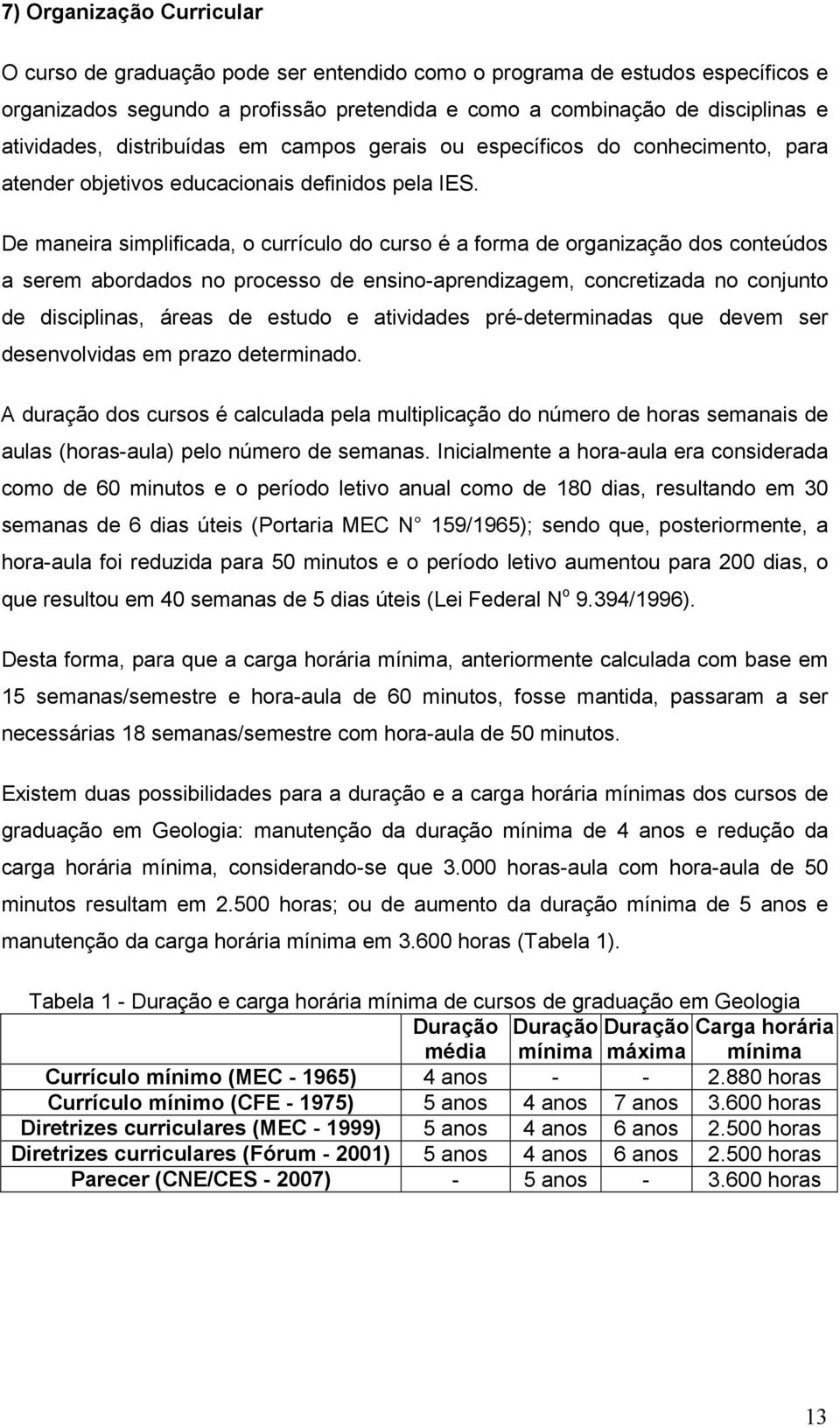 De maneira simplificada, o currículo do curso é a forma de organização dos conteúdos a serem abordados no processo de ensino-aprendizagem, concretizada no conjunto de disciplinas, áreas de estudo e