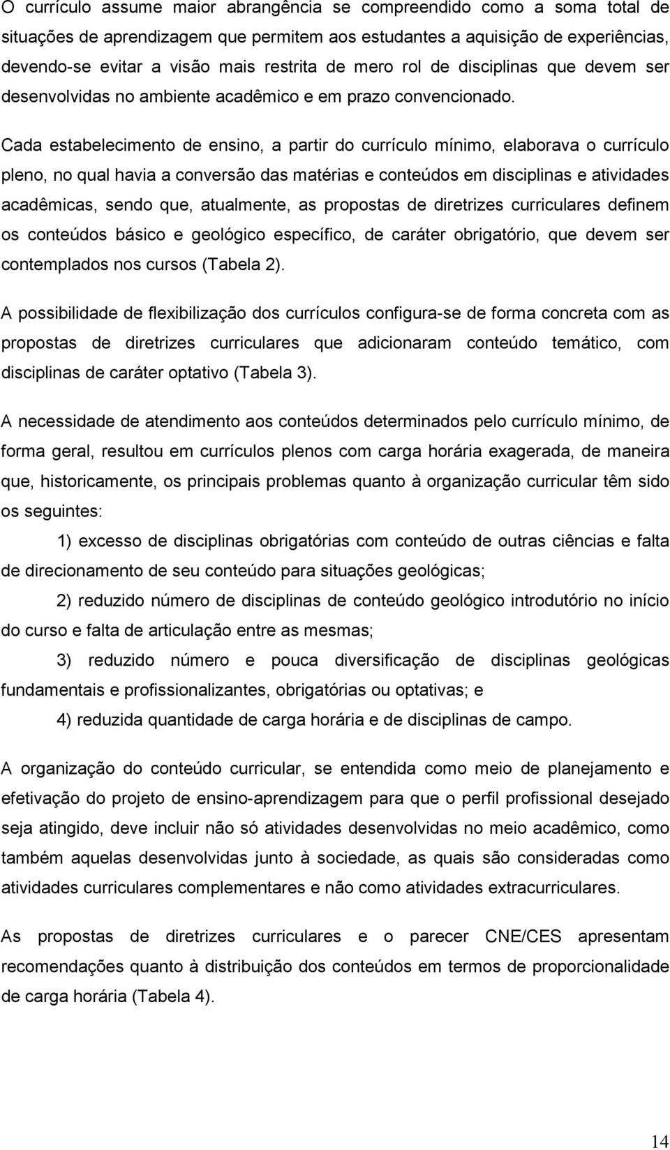 Cada estabelecimento de ensino, a partir do currículo mínimo, elaborava o currículo pleno, no qual havia a conversão das matérias e conteúdos em disciplinas e atividades acadêmicas, sendo que,