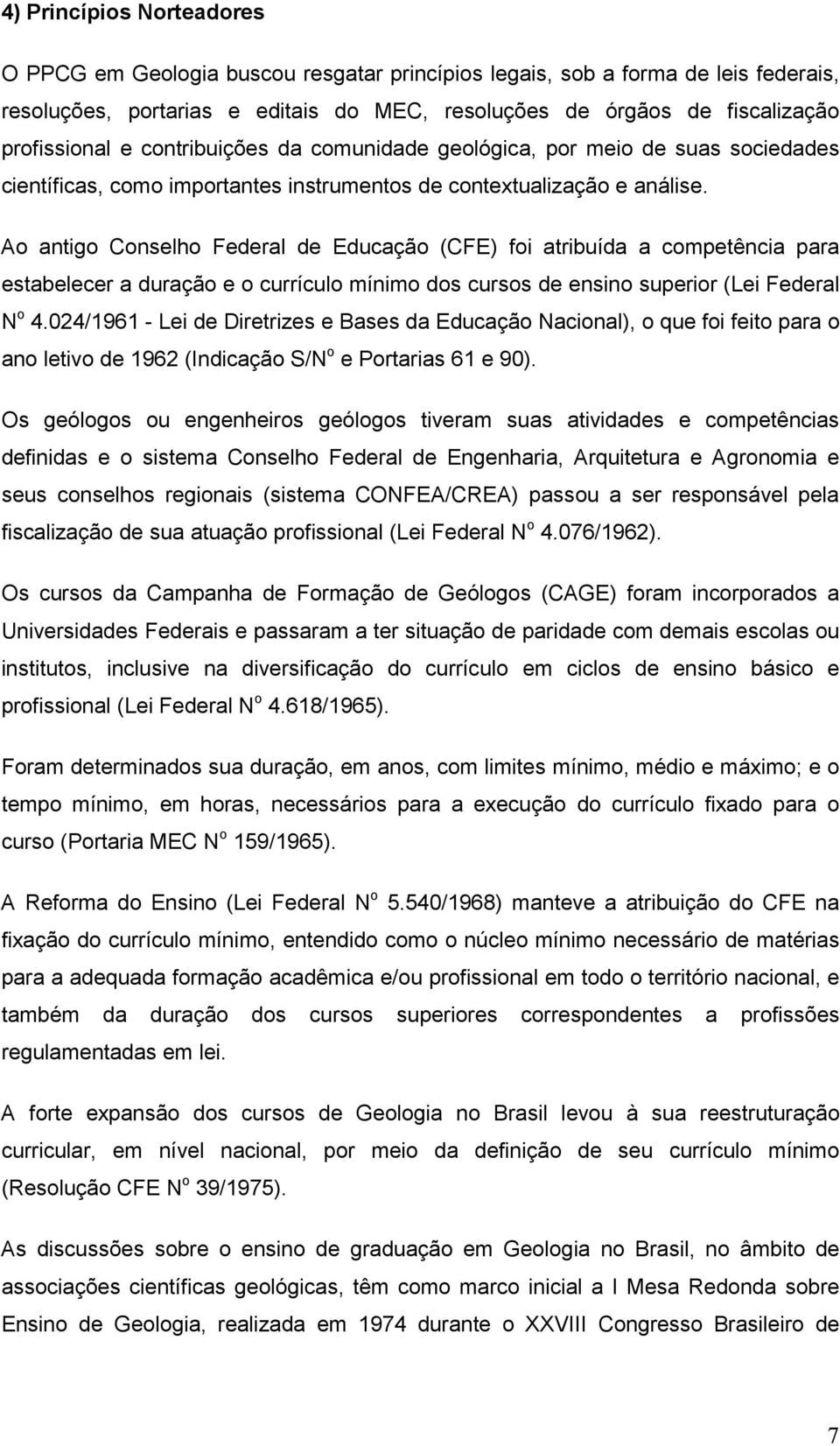 Ao antigo Conselho Federal de Educação (CFE) foi atribuída a competência para estabelecer a duração e o currículo mínimo dos cursos de ensino superior (Lei Federal N o 4.