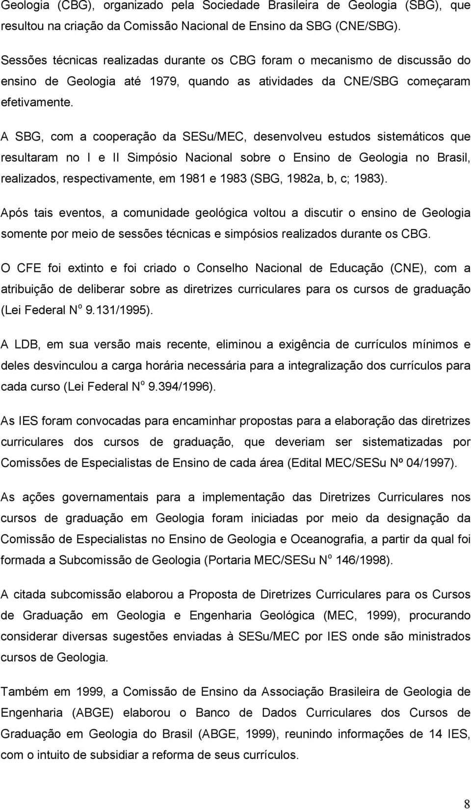 A SBG, com a cooperação da SESu/MEC, desenvolveu estudos sistemáticos que resultaram no I e II Simpósio Nacional sobre o Ensino de Geologia no Brasil, realizados, respectivamente, em 1981 e 1983