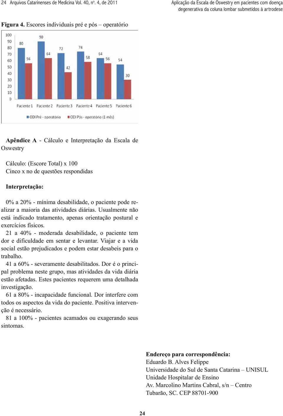 desabilidade, o paciente pode realizar a maioria das atividades diárias. Usualmente não está indicado tratamento, apenas orientação postural e exercícios físicos.