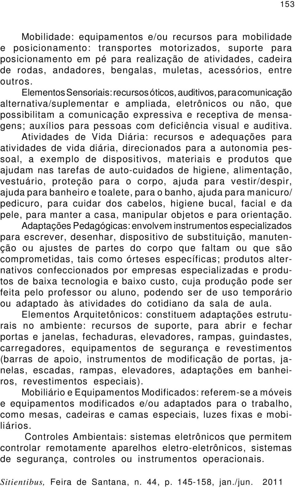 Elementos Sensoriais: recursos óticos, auditivos, para comunicação alternativa/suplementar e ampliada, eletrônicos ou não, que possibilitam a comunicação expressiva e receptiva de mensagens; auxílios