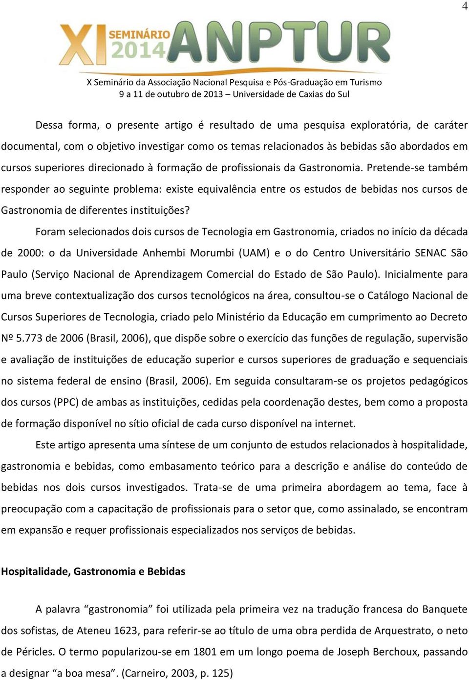 Pretende-se também responder ao seguinte problema: existe equivalência entre os estudos de bebidas nos cursos de Gastronomia de diferentes instituições?