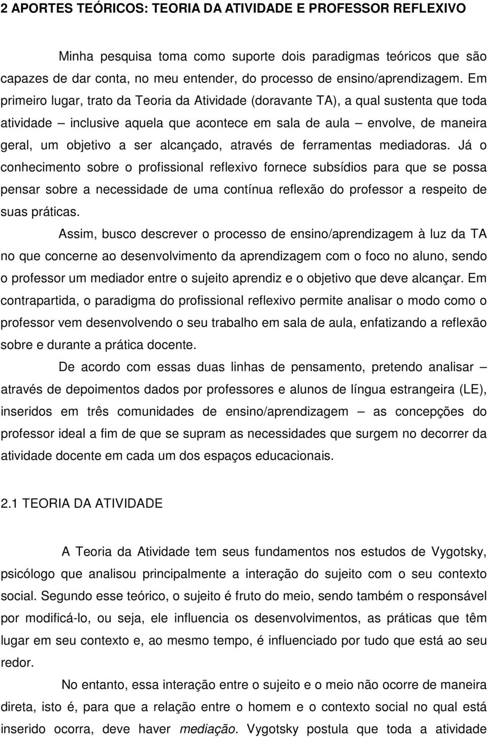 Em primeiro lugar, trato da Teoria da Atividade (doravante TA), a qual sustenta que toda atividade inclusive aquela que acontece em sala de aula envolve, de maneira geral, um objetivo a ser