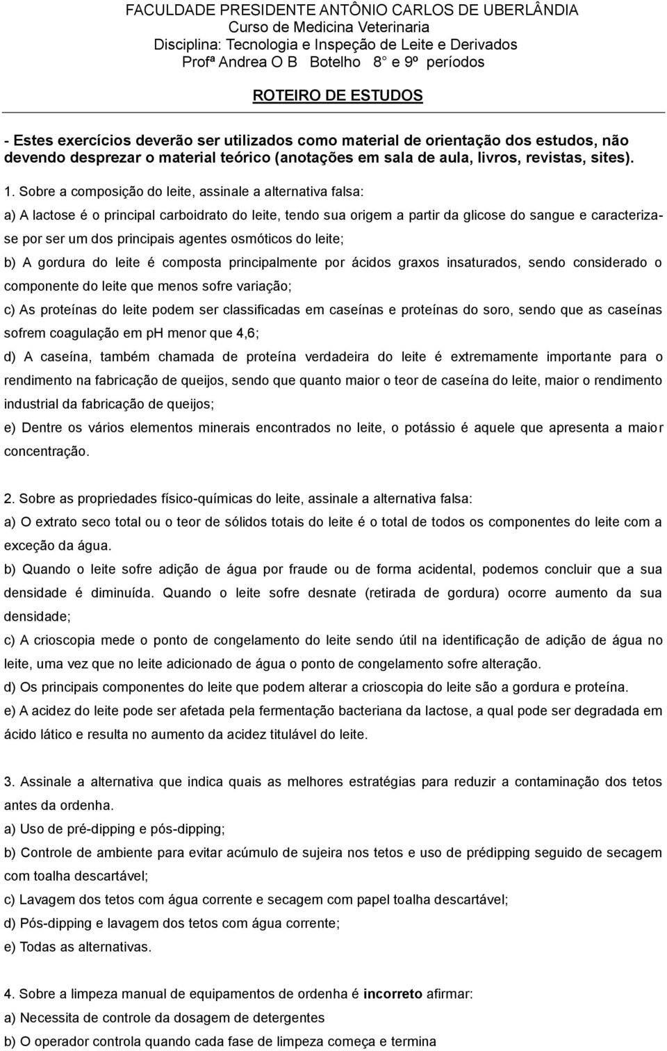 Sobre a composição do leite, assinale a alternativa falsa: a) A lactose é o principal carboidrato do leite, tendo sua origem a partir da glicose do sangue e caracterizase por ser um dos principais