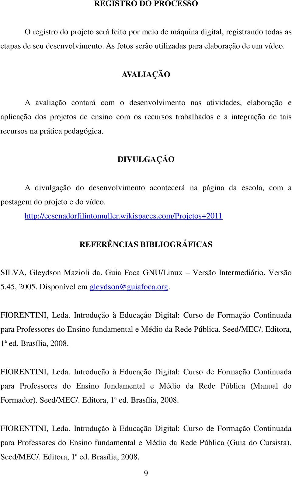 DIVULGAÇÃO A divulgação do desenvolvimento acontecerá na página da escola, com a postagem do projeto e do vídeo. http://eesenadorfilintomuller.wikispaces.