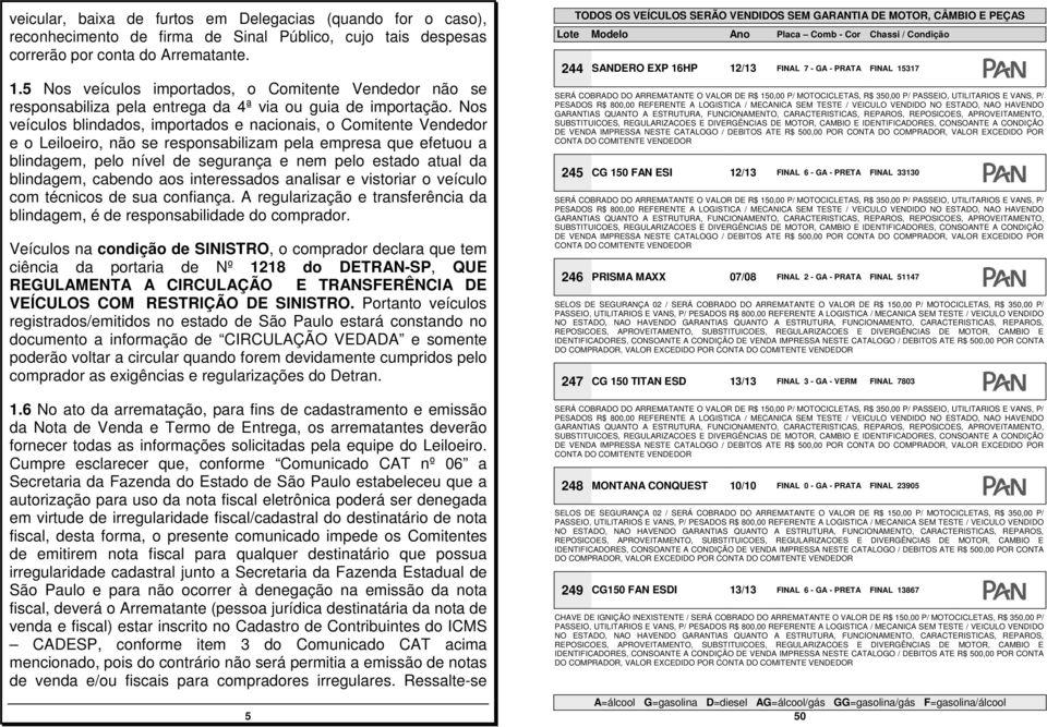 Nos veículos blindados, importados e nacionais, o Comitente Vendedor e o Leiloeiro, não se responsabilizam pela empresa que efetuou a blindagem, pelo nível de segurança e nem pelo estado atual da