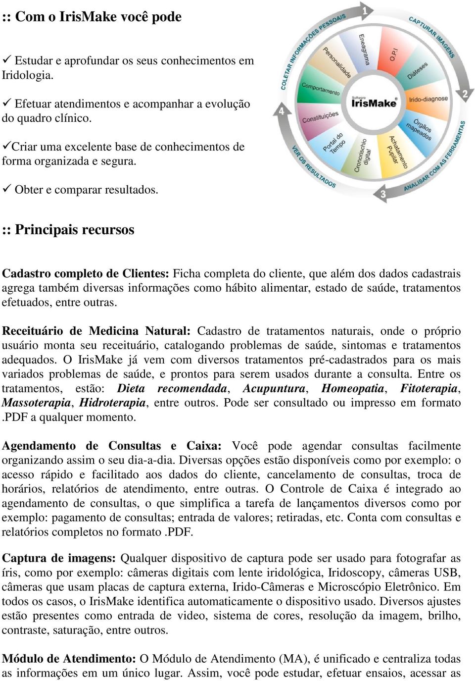 :: Principais recursos Cadastro completo de Clientes: Ficha completa do cliente, que além dos dados cadastrais agrega também diversas informações como hábito alimentar, estado de saúde, tratamentos