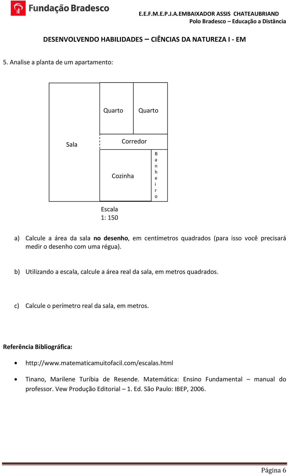 b) Utilizando a escala, calcule a área real da sala, em metros quadrados. c) Calcule o perímetro real da sala, em metros.