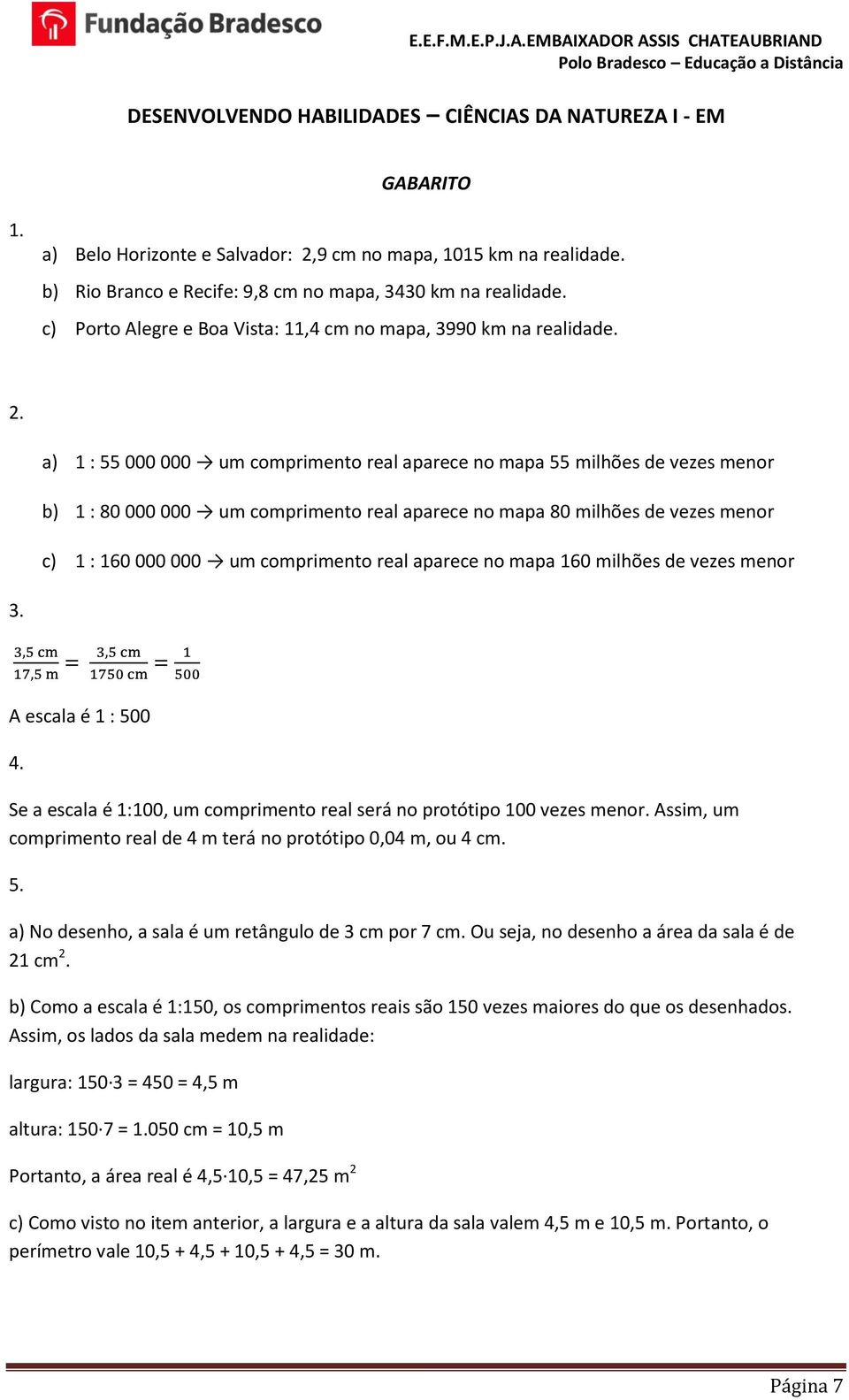 a) 1 : 55 000 000 um comprimento real aparece no mapa 55 milhões de vezes menor b) 1 : 80 000 000 um comprimento real aparece no mapa 80 milhões de vezes menor c) 1 : 160 000 000 um comprimento real