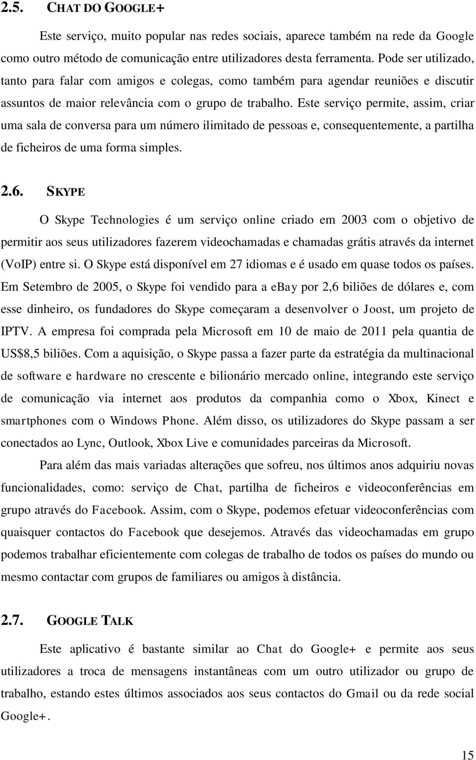 Este serviço permite, assim, criar uma sala de conversa para um número ilimitado de pessoas e, consequentemente, a partilha de ficheiros de uma forma simples. 2.6.