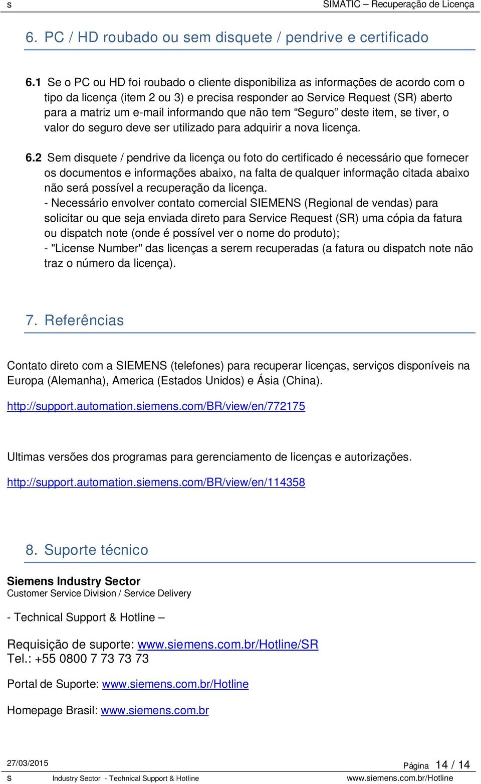 que não tem Seguro deste item, se tiver, o valor do seguro deve ser utilizado para adquirir a nova licença. 6.