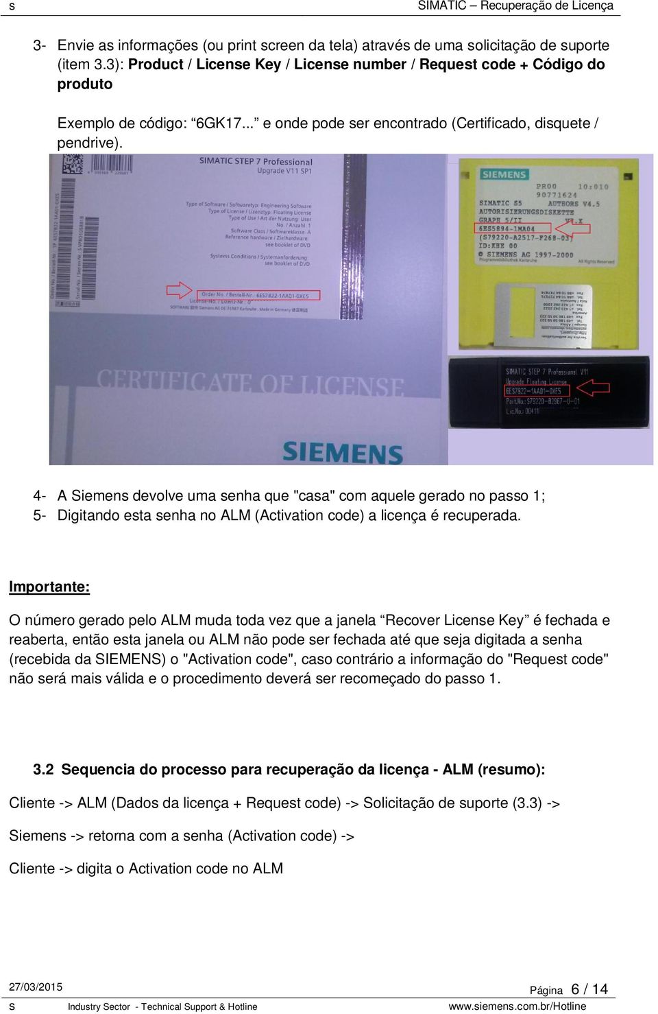 4- A Siemens devolve uma senha que "casa" com aquele gerado no passo 1; 5- Digitando esta senha no ALM (Activation code) a licença é recuperada.