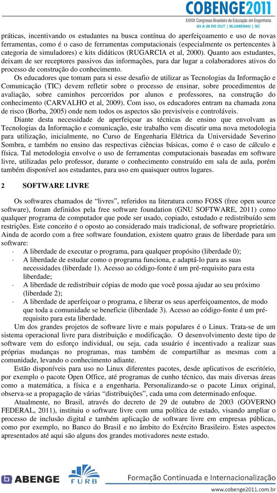 Quanto aos estudantes, deixam de ser receptores passivos das informações, para dar lugar a colaboradores ativos do processo de construção do conhecimento.