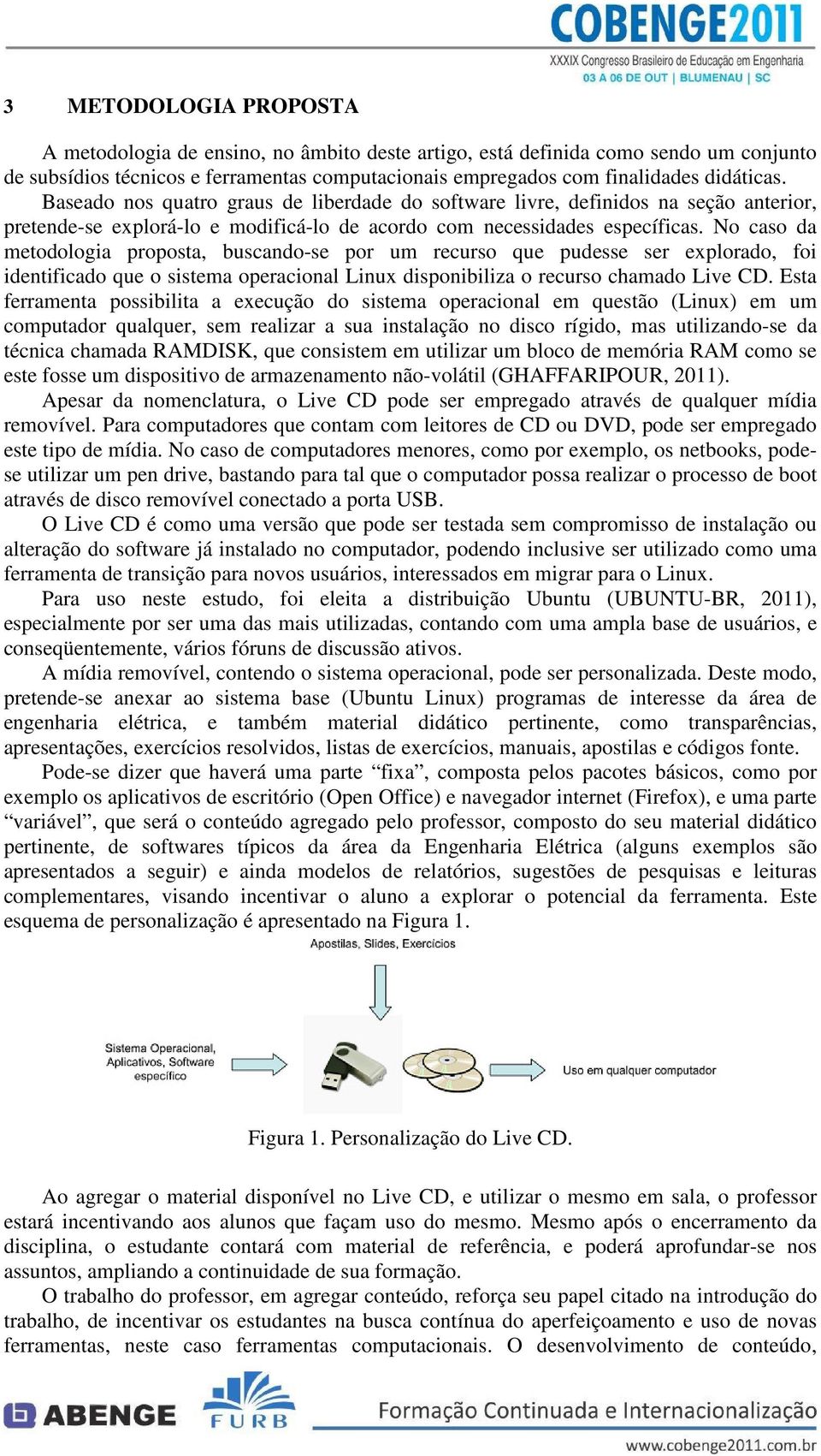 No caso da metodologia proposta, buscando-se por um recurso que pudesse ser explorado, foi identificado que o sistema operacional Linux disponibiliza o recurso chamado Live CD.