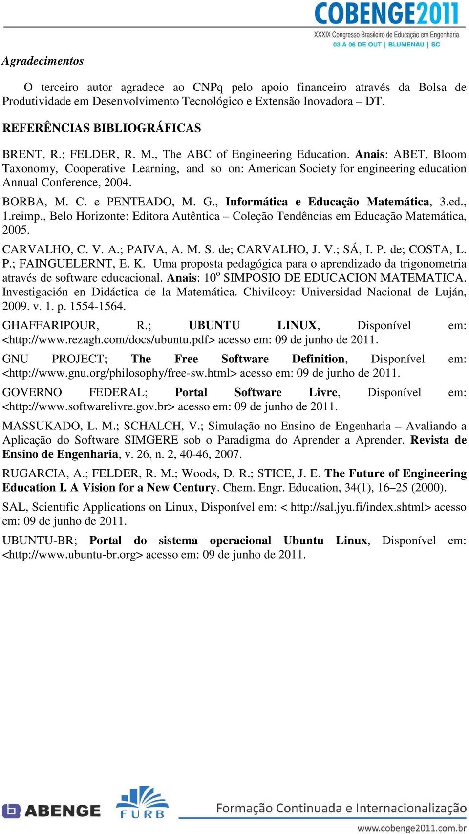 G., Informática e Educação Matemática, 3.ed., 1.reimp., Belo Horizonte: Editora Autêntica Coleção Tendências em Educação Matemática, 2005. CARVALHO, C. V. A.; PAIVA, A. M. S. de; CARVALHO, J. V.; SÁ, I.