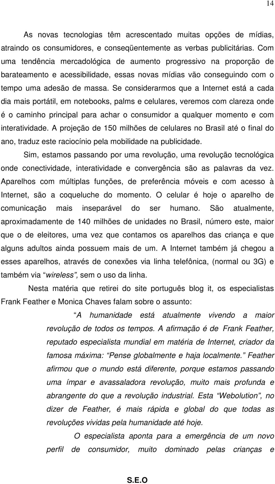 Se considerarmos que a Internet está a cada dia mais portátil, em notebooks, palms e celulares, veremos com clareza onde é o caminho principal para achar o consumidor a qualquer momento e com