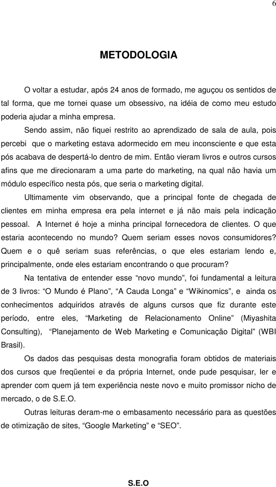 Então vieram livros e outros cursos afins que me direcionaram a uma parte do marketing, na qual não havia um módulo específico nesta pós, que seria o marketing digital.