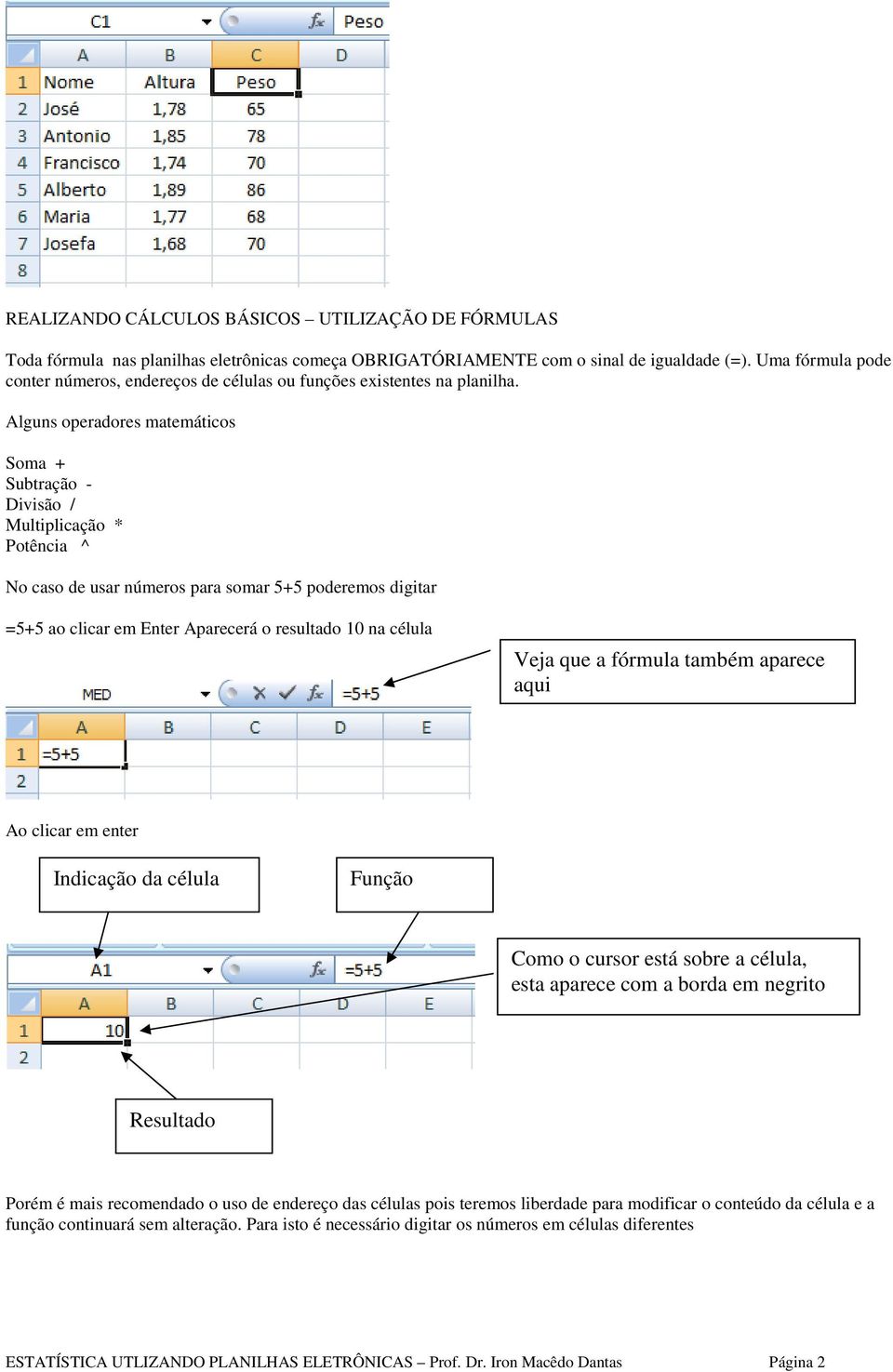 Alguns operadores matemáticos Soma + Subtração - Divisão / Multiplicação * Potência ^ No caso de usar números para somar 5+5 poderemos digitar =5+5 ao clicar em Enter Aparecerá o resultado 10 na