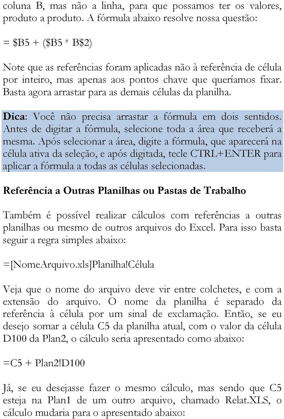 Basta agora arrastar para as demais células da planilha. Dica: Você não precisa arrastar a fórmula em dois sentidos. Antes de digitar a fórmula, selecione toda a área que receberá a mesma.