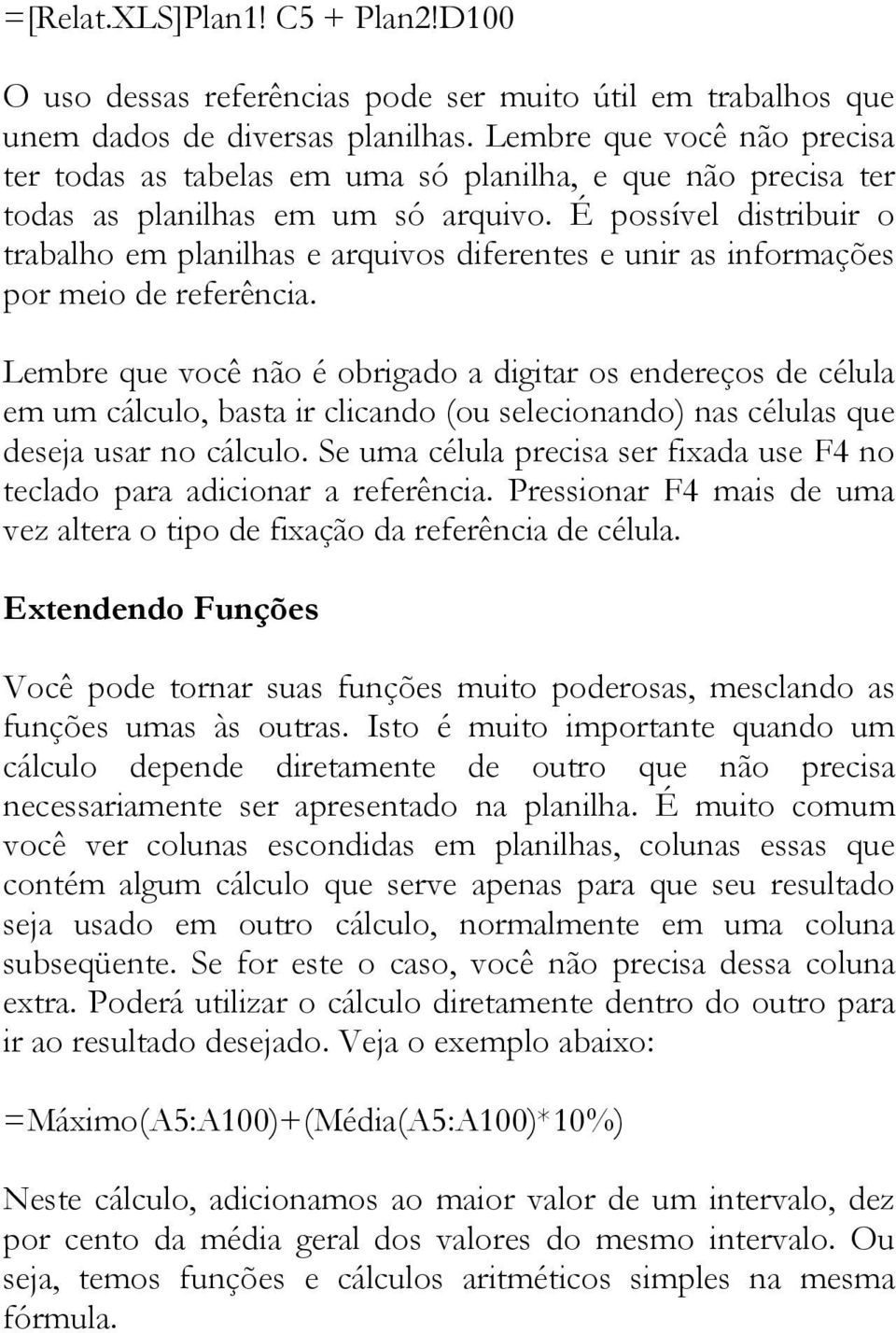 É possível distribuir o trabalho em planilhas e arquivos diferentes e unir as informações por meio de referência.