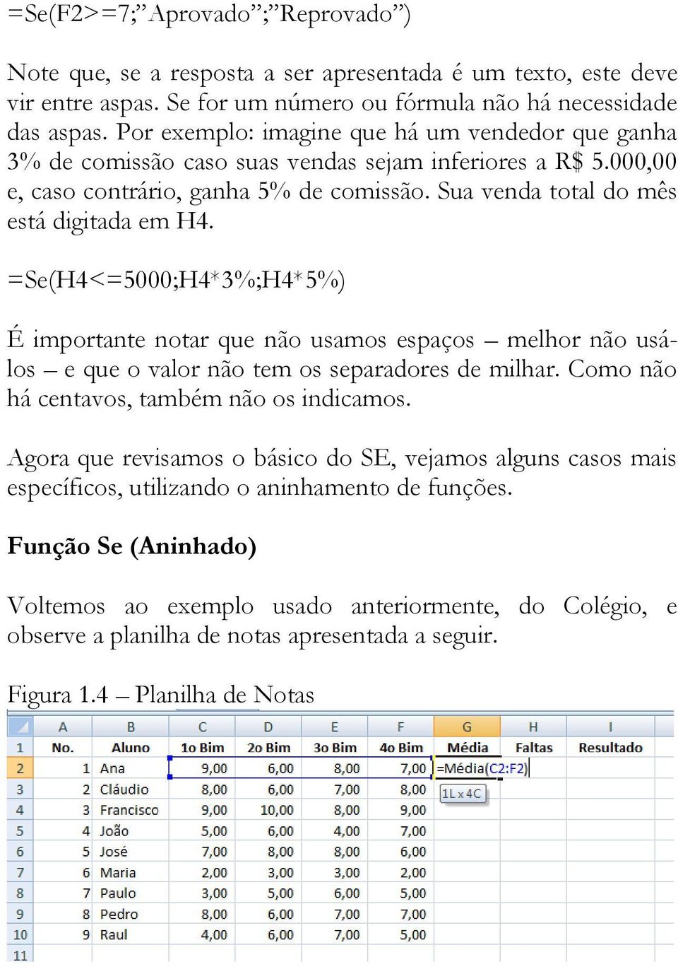 =Se(H4<=5000;H4*3%;H4*5%) É importante notar que não usamos espaços melhor não usálos e que o valor não tem os separadores de milhar. Como não há centavos, também não os indicamos.