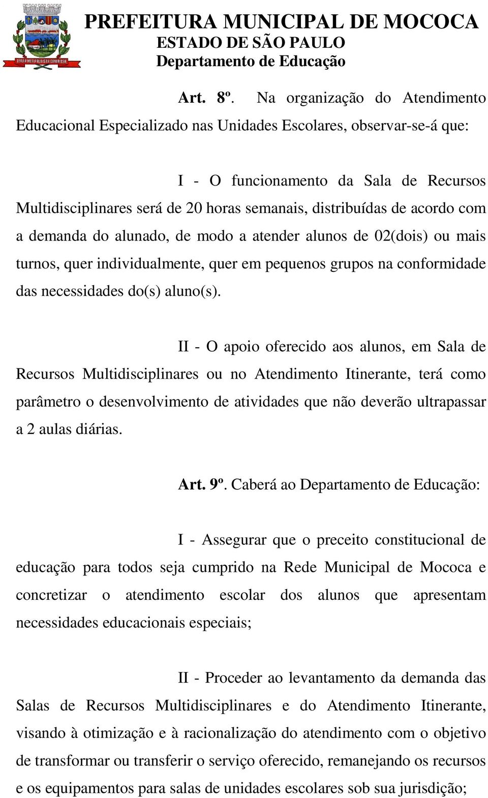 de acordo com a demanda do alunado, de modo a atender alunos de 02(dois) ou mais turnos, quer individualmente, quer em pequenos grupos na conformidade das necessidades do(s) aluno(s).