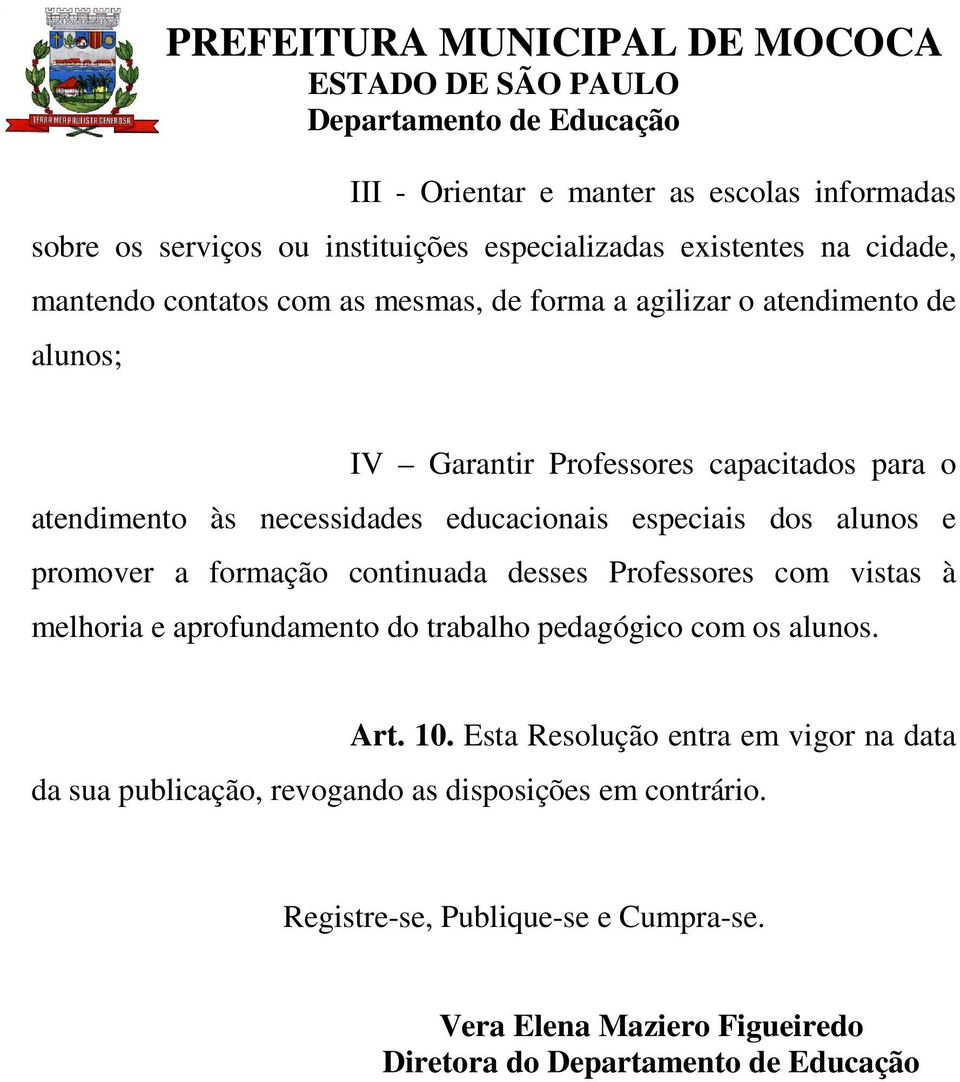 promover a formação continuada desses Professores com vistas à melhoria e aprofundamento do trabalho pedagógico com os alunos. Art. 10.