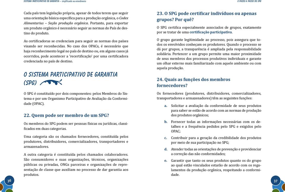 No caso dos OPACs, é necessário que haja reconhecimento legal no país de destino ou, em alguns casos já credenciada no país de destino. o Sistema Participativo de Garantia (SPG) por se tratar de uma.