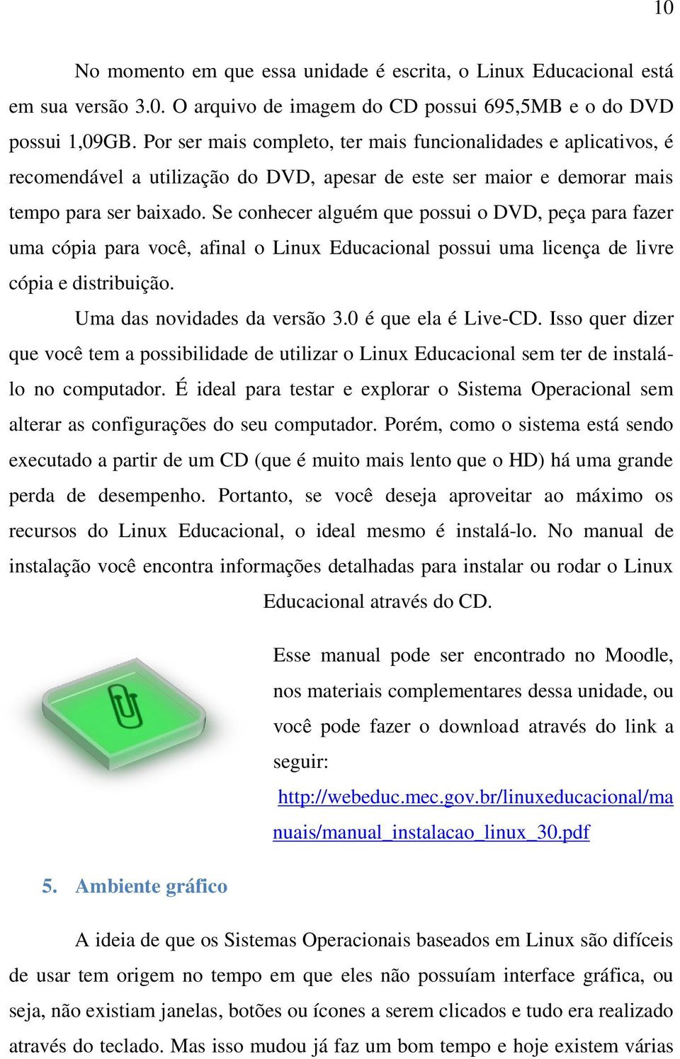 Se conhecer alguém que possui o DVD, peça para fazer uma cópia para você, afinal o Linux Educacional possui uma licença de livre cópia e distribuição. Uma das novidades da versão 3.