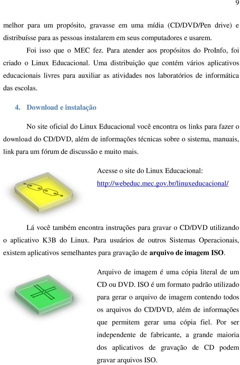 Uma distribuição que contém vários aplicativos educacionais livres para auxiliar as atividades nos laboratórios de informática das escolas. 4.