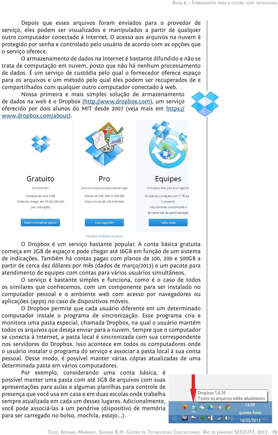 O armazenamento de dados na Internet é bastante difundido e não se trata de computação em nuvem, posto que não há nenhum processamento de dados.