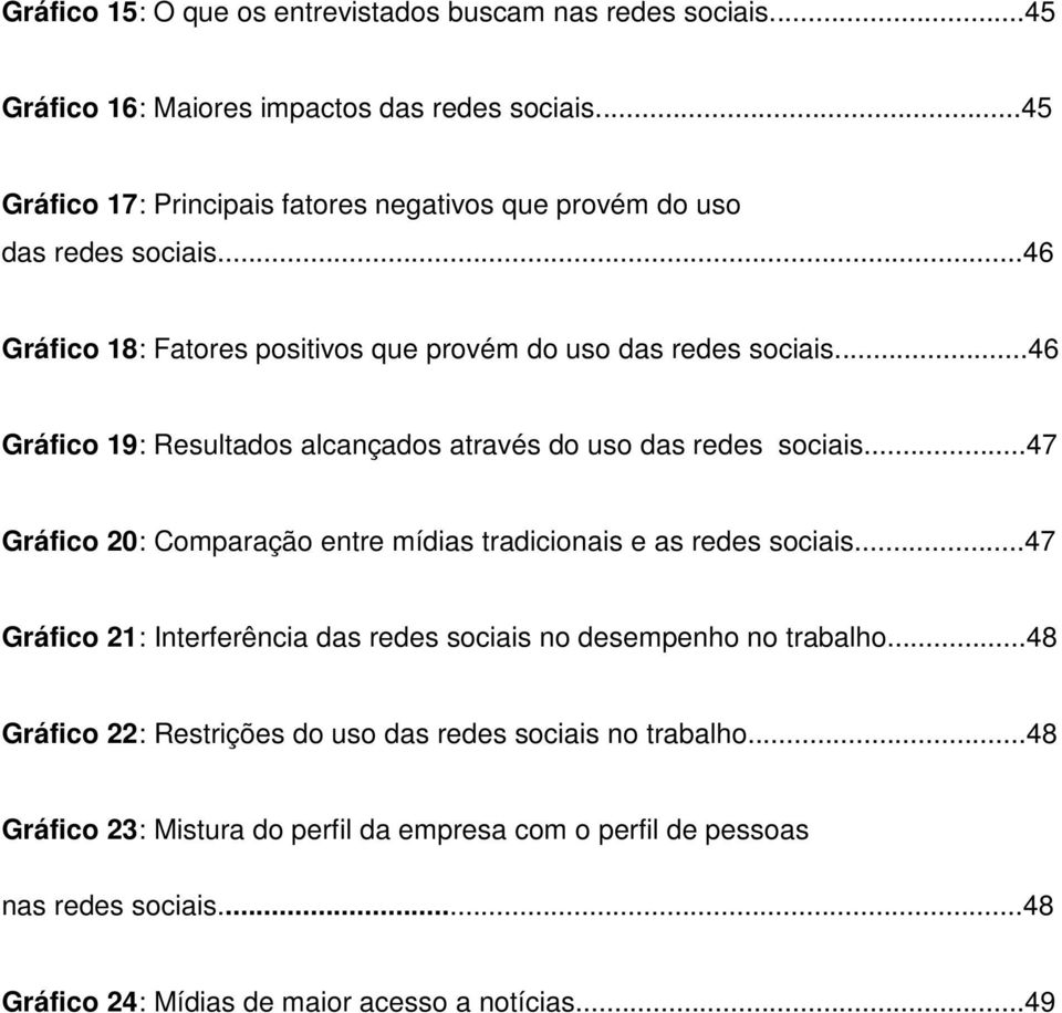 ..46 Gráfico 19: Resultados alcançados através do uso das redes sociais...47 Gráfico 20: Comparação entre mídias tradicionais e as redes sociais.