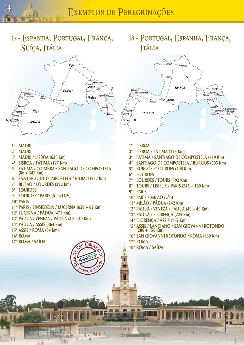 (trem TGV) 10 PARIS 11 PARIS / EINSIEDELN / LUCERNA (629 + 62 Km) 12 LUCERNA / PÁDUA (471 Km) 13 PÁDUA / VENEZA / PÁDUA (49 + 49 Km) 14 PÁDUA / ASSIS (364 Km) 15 ASSIS / ROMA (84 Km) 16 ROMA 17 ROMA