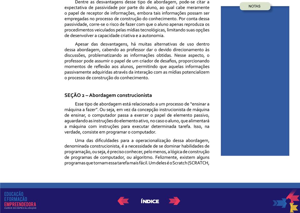 Por conta dessa passividade, corre-se o risco de fazer com que o aluno apenas reproduza os procedimentos veiculados pelas mídias tecnológicas, limitando suas opções de desenvolver a capacidade