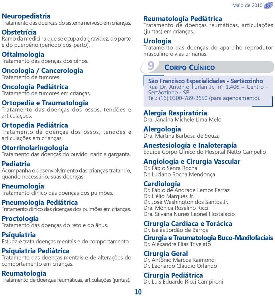 Ortopedia e Traumatologia Tratamento das doenças dos ossos, tendões e articulações. Ortopedia Pediátrica Tratamento de doenças dos ossos, tendões e articulações em crianças.