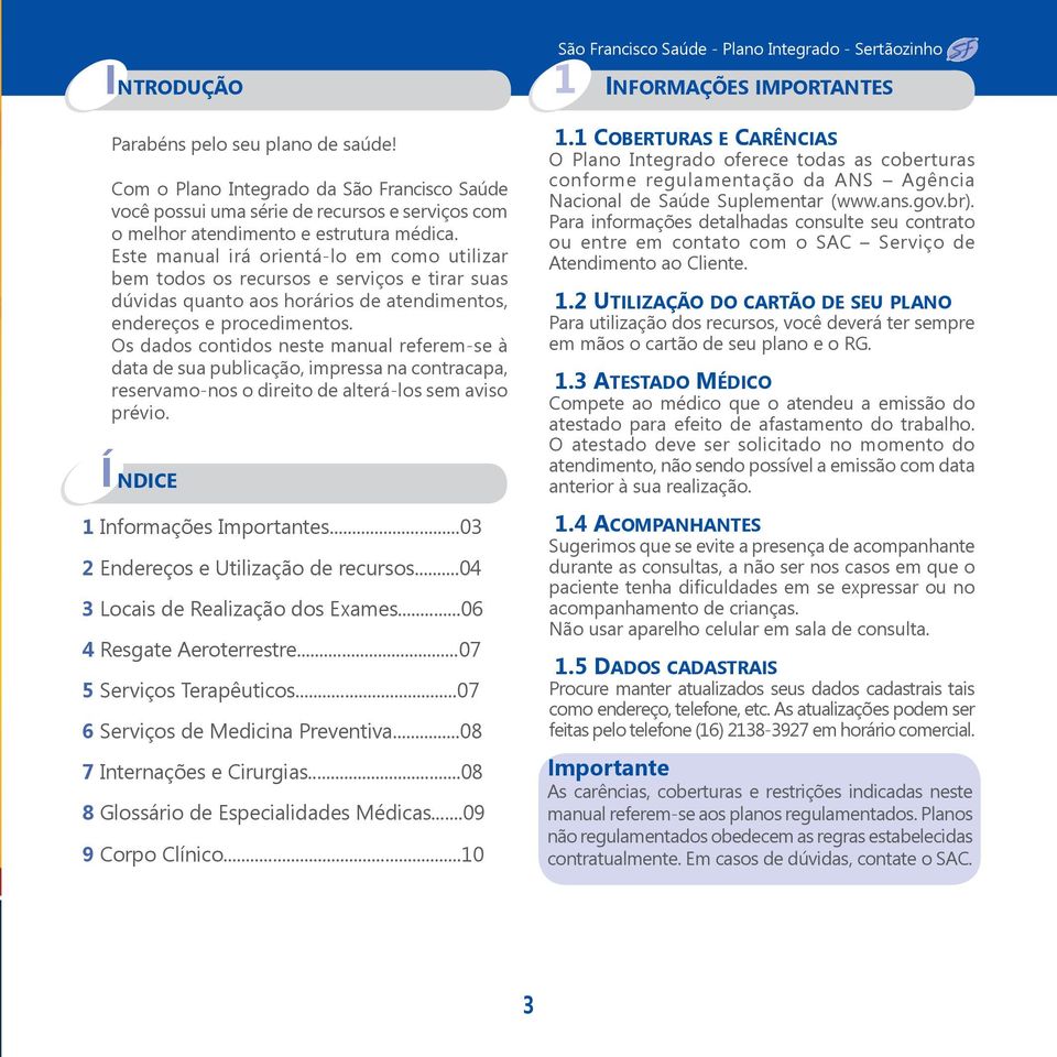 Os dados contidos neste manual referem-se à data de sua publicação, impressa na contracapa, reservamo-nos o direito de alterá-los sem aviso prévio. NDICE 1 Informações Importantes.