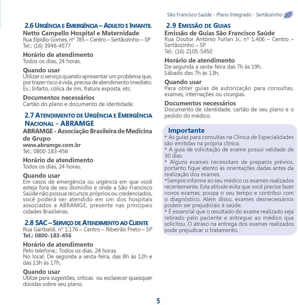 Cartão do plano e documento de identidade. 2.7 ATENDIMENTO DE URGÊNCIA E EMERGÊNCIA NACIONAL - ABRAMGE ABRAMGE - Associação Brasileira de Medicina de Grupo www.abramge.com.br Tel.