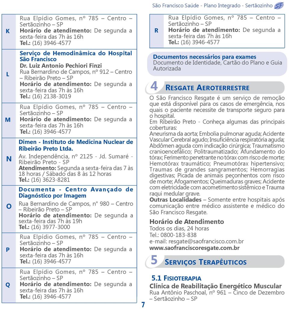 Sumaré - Ribeirão Preto - SP Atendimento: Segunda a sexta-feira das 7 às 18 horas / Sábado das 8 às 12 horas Tel.